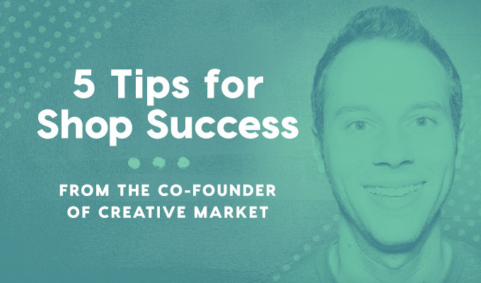 Creative Market Co-Founder Reveals 5 Tips for Shop Success