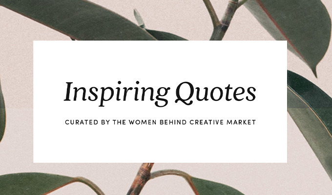 14 Quotes That Inspire The Women Behind Creative Market to Pursue Their Dreams