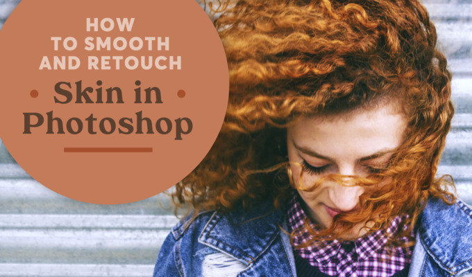 How to Smooth and Retouch Skin in Photoshop